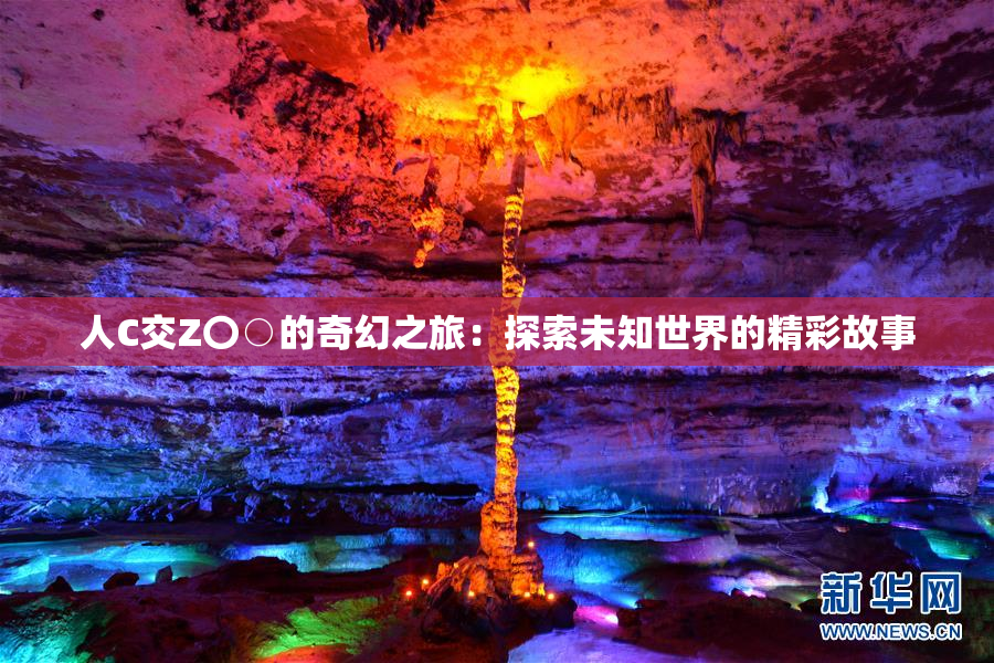 人C交Z〇○的奇幻之旅：探索未知世界的精彩故事