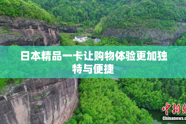 日本精品一卡让购物体验更加独特与便捷