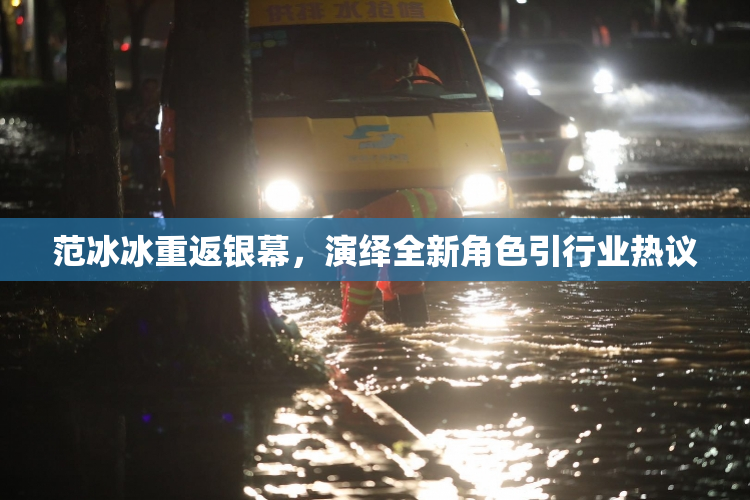 范冰冰重返银幕，演绎全新角色引行业热议