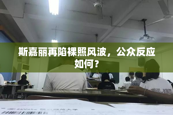 斯嘉丽再陷裸照风波，公众反应如何？
