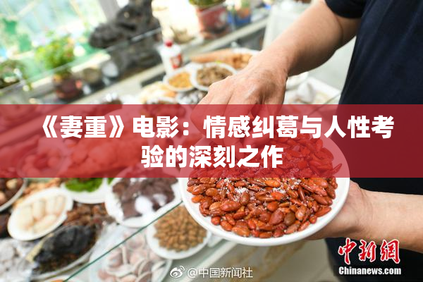 《妻重》电影：情感纠葛与人性考验的深刻之作