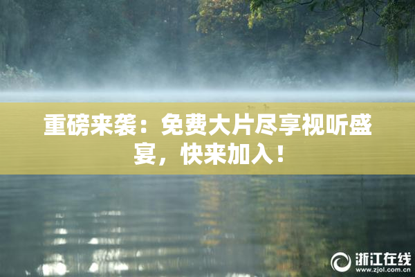 重磅来袭：免费大片尽享视听盛宴，快来加入！
