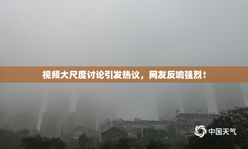视频大尺度讨论引发热议，网友反响强烈！