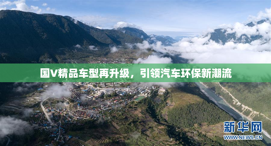 国V精品车型再升级，引领汽车环保新潮流