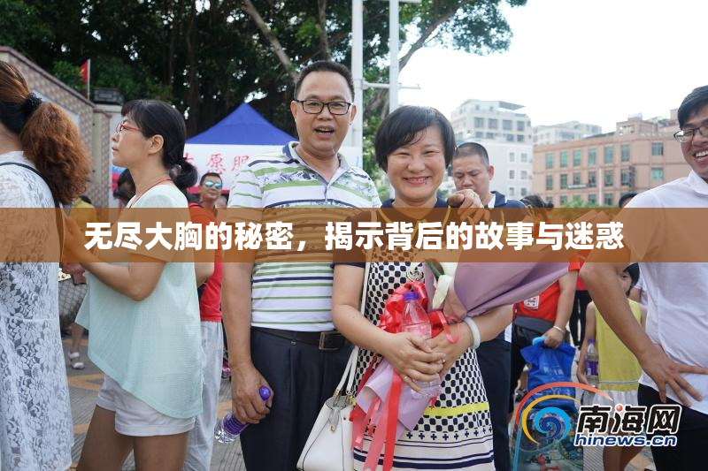 无尽大胸的秘密，揭示背后的故事与迷惑