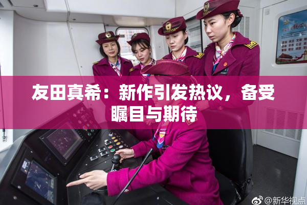 友田真希：新作引发热议，备受瞩目与期待