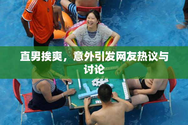 直男挨爽，意外引发网友热议与讨论