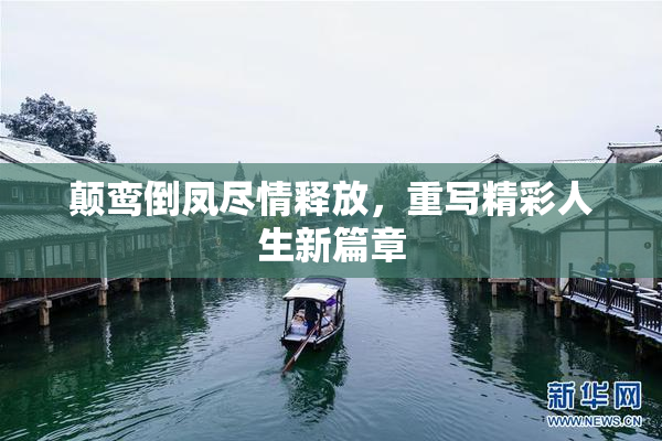 颠鸾倒凤尽情释放，重写精彩人生新篇章