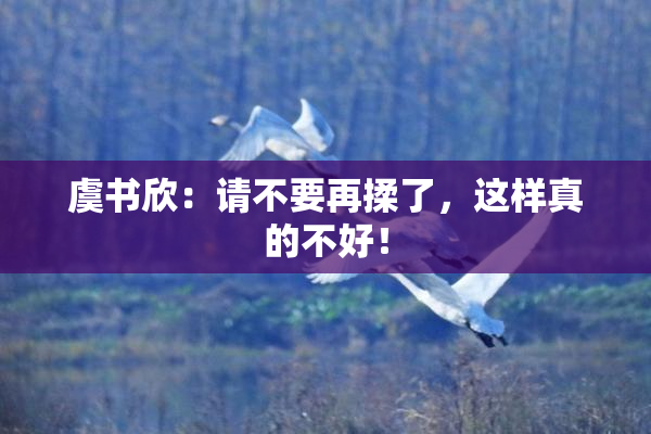 虞书欣：请不要再揉了，这样真的不好！