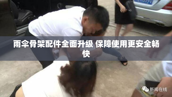 雨伞骨架配件全面升级 保障使用更安全畅快
