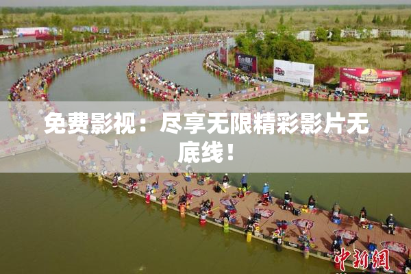免费影视：尽享无限精彩影片无底线！