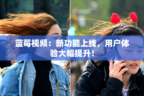 蓝莓视频：新功能上线，用户体验大幅提升！