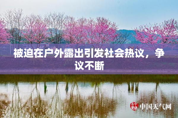 被迫在户外露出引发社会热议，争议不断