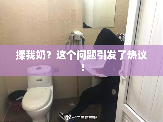 揉我奶？这个问题引发了热议！