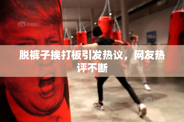 脱裤子挨打板引发热议，网友热评不断