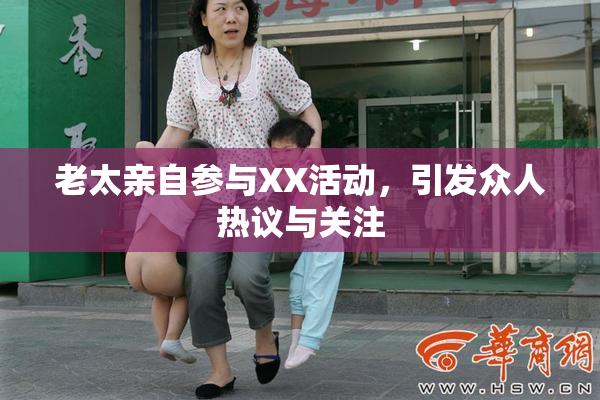 老太亲自参与XX活动，引发众人热议与关注