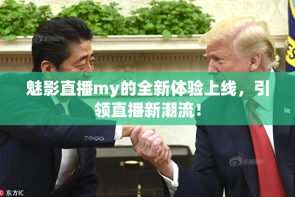 魅影直播my的全新体验上线，引领直播新潮流！