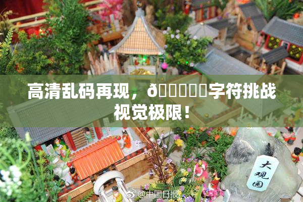 高清乱码再现，🔞❌‌字符挑战视觉极限！