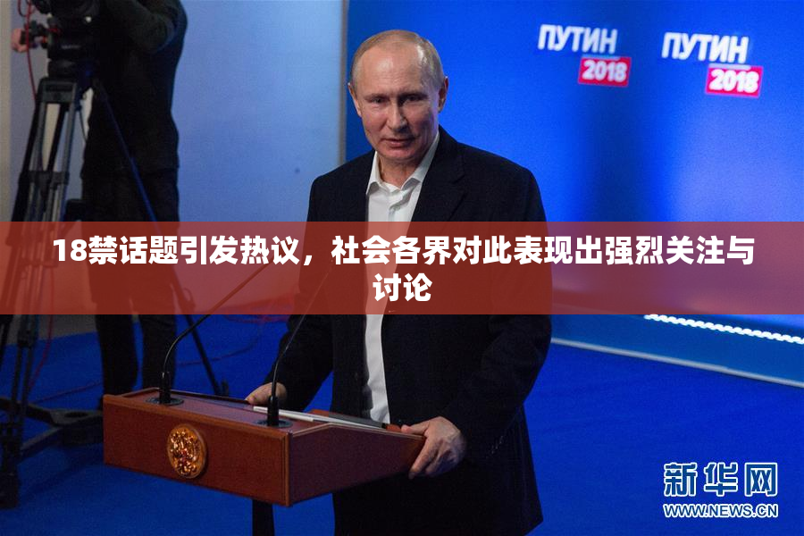18禁话题引发热议，社会各界对此表现出强烈关注与讨论