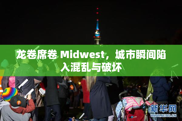 龙卷席卷 Midwest，城市瞬间陷入混乱与破坏