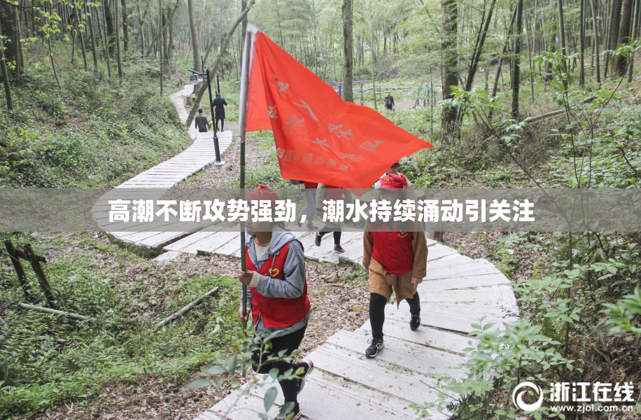 高潮不断攻势强劲，潮水持续涌动引关注
