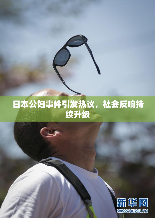 日本公妇事件引发热议，社会反响持续升级