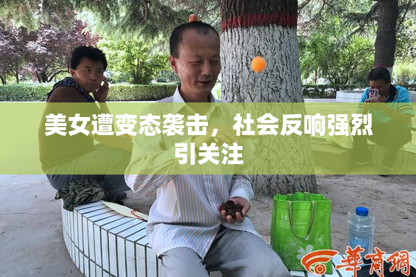 美女遭变态袭击，社会反响强烈引关注