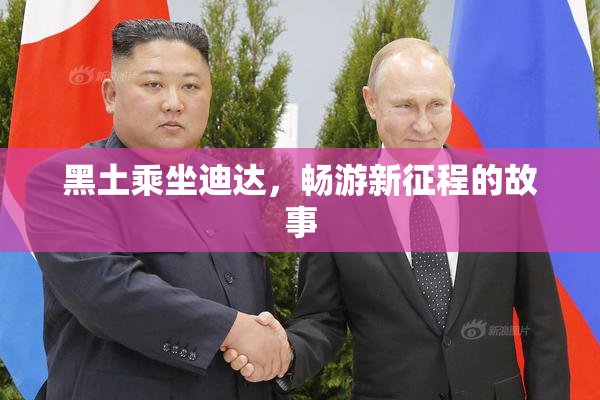 黑土乘坐迪达，畅游新征程的故事