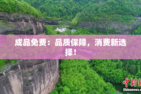 成品免费：品质保障，消费新选择！