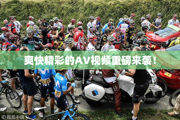 爽快精彩的AV视频重磅来袭！