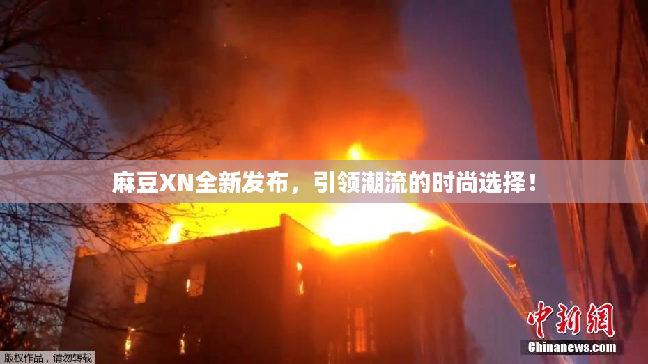 麻豆XN全新发布，引领潮流的时尚选择！
