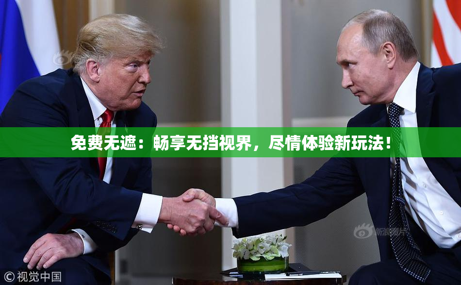 免费无遮：畅享无挡视界，尽情体验新玩法！