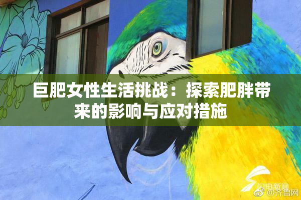 巨肥女性生活挑战：探索肥胖带来的影响与应对措施