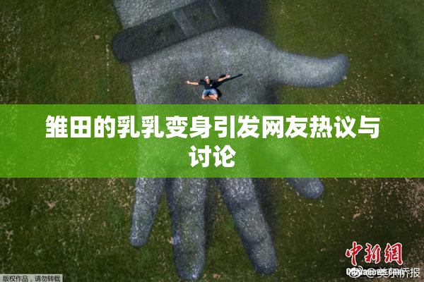 雏田的乳乳变身引发网友热议与讨论