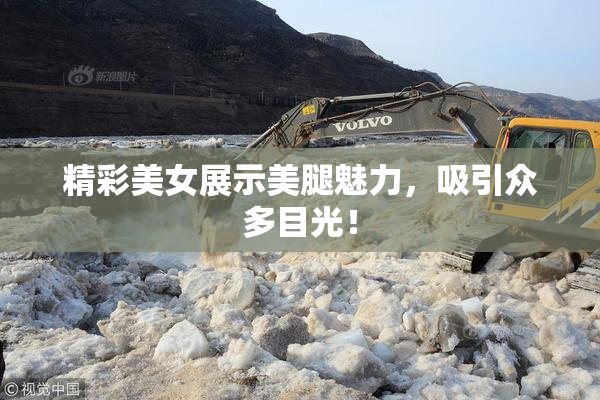 精彩美女展示美腿魅力，吸引众多目光！