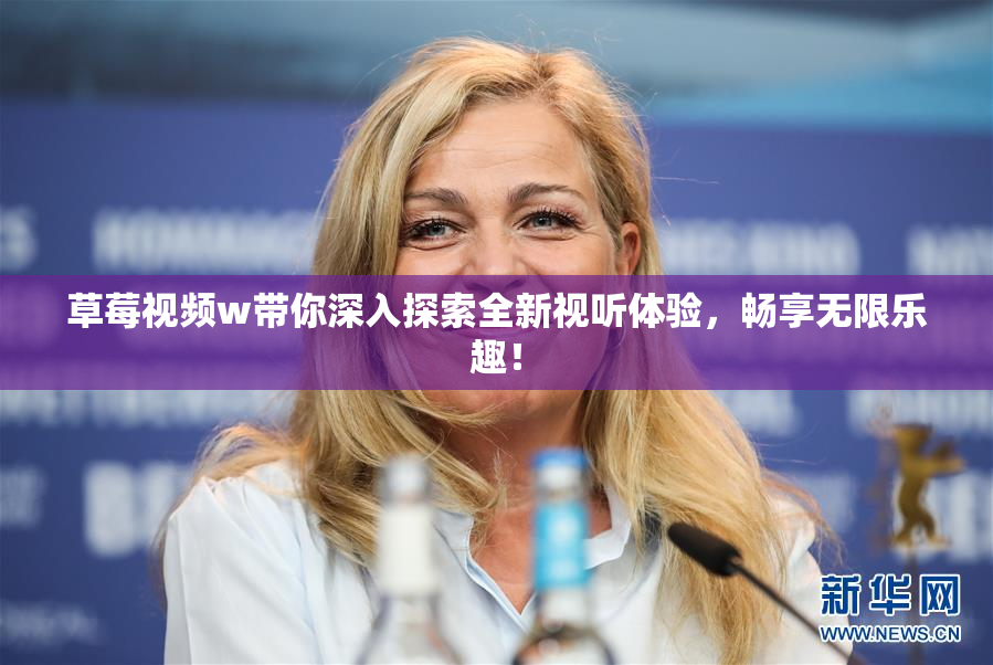 草莓视频w带你深入探索全新视听体验，畅享无限乐趣！