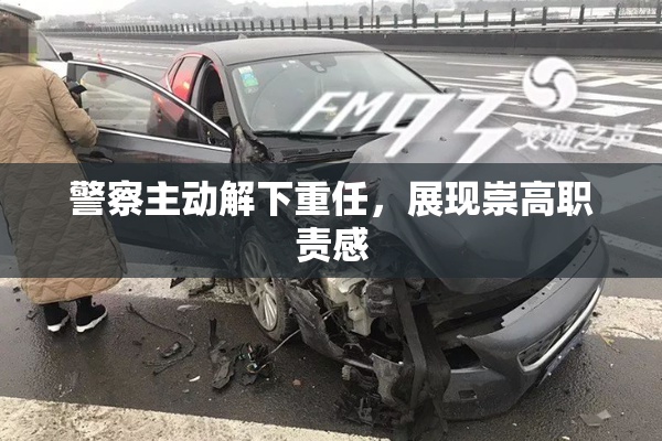 警察主动解下重任，展现崇高职责感
