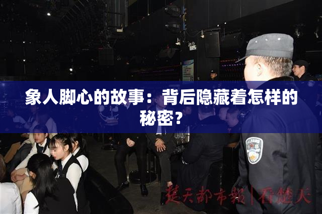 象人脚心的故事：背后隐藏着怎样的秘密？
