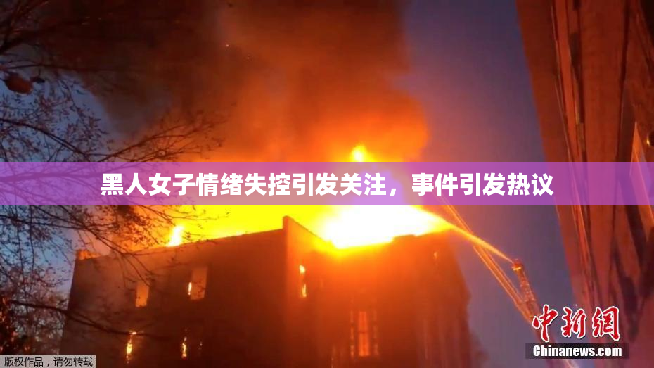 黑人女子情绪失控引发关注，事件引发热议