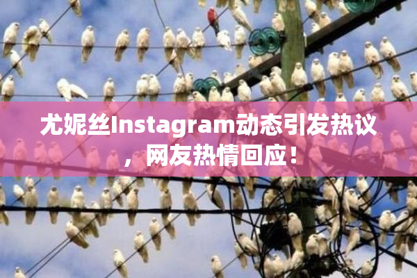 尤妮丝Instagram动态引发热议，网友热情回应！