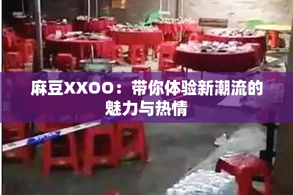 麻豆XXOO：带你体验新潮流的魅力与热情