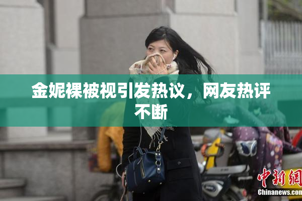 金妮裸被视引发热议，网友热评不断