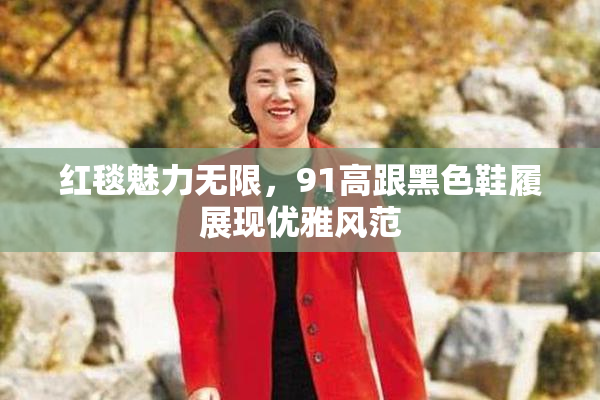 红毯魅力无限，91高跟黑色鞋履展现优雅风范