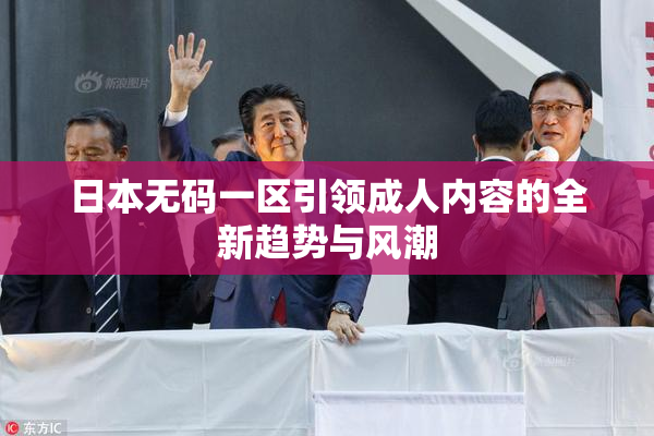 日本无码一区引领成人内容的全新趋势与风潮