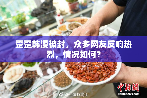 歪歪韩漫被封，众多网友反响热烈，情况如何？