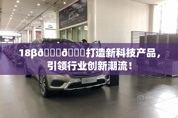 18β🍆🍑打造新科技产品，引领行业创新潮流！