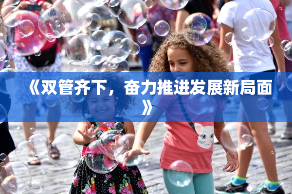 《双管齐下，奋力推进发展新局面》