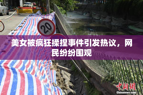 美女被疯狂揉捏事件引发热议，网民纷纷围观