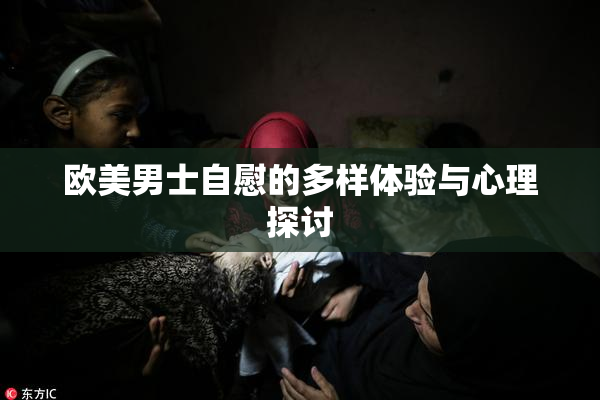 欧美男士自慰的多样体验与心理探讨