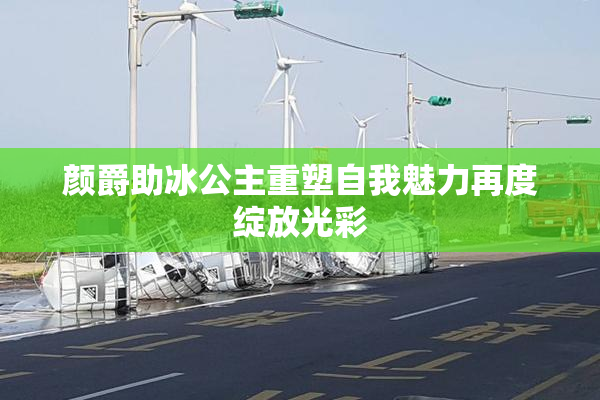 颜爵助冰公主重塑自我魅力再度绽放光彩